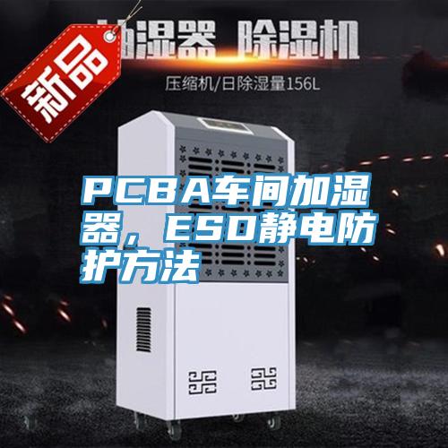 PCBA車間加濕器，ESD靜電防護(hù)方法