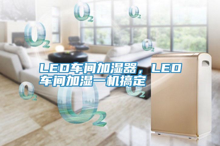 LED車間加濕器，LED車間加濕一機(jī)搞定