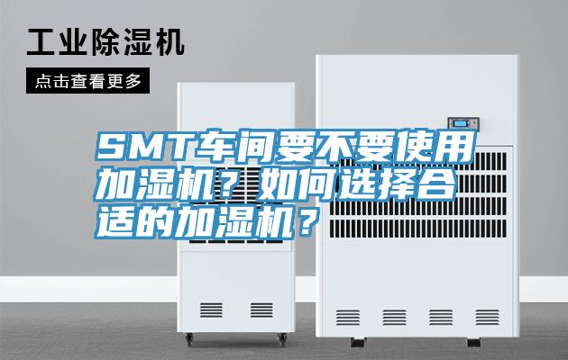 SMT車間要不要使用加濕機(jī)？如何選擇合適的加濕機(jī)？