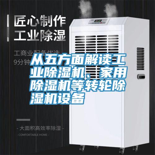 從五方面解讀工業(yè)除濕機(jī)、家用除濕機(jī)等轉(zhuǎn)輪除濕機(jī)設(shè)備