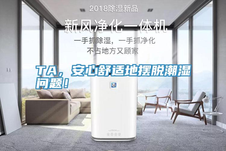 TA，安心舒適地?cái)[脫潮濕問(wèn)題！