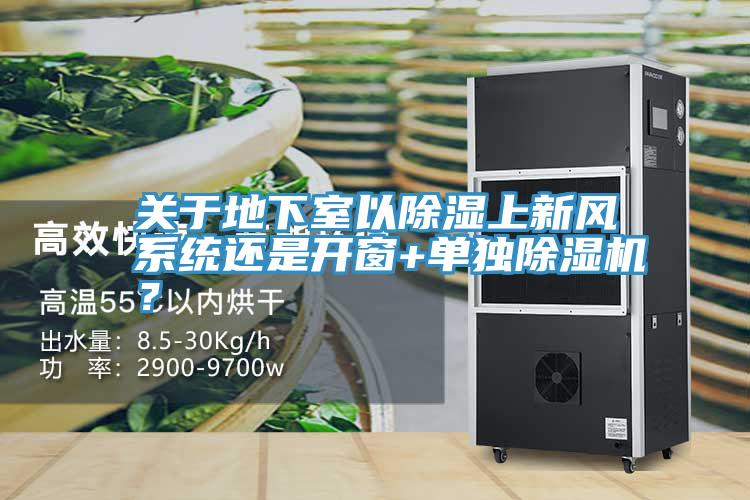 關于地下室以除濕上新風系統(tǒng)還是開窗+單獨除濕機？