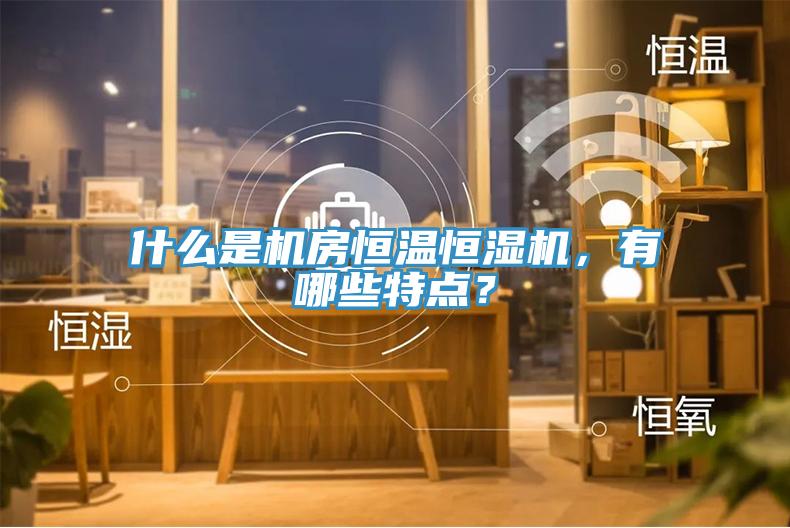 什么是機(jī)房恒溫恒濕機(jī)，有哪些特點(diǎn)？