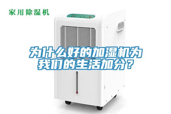 為什么好的加濕機(jī)為我們的生活加分？