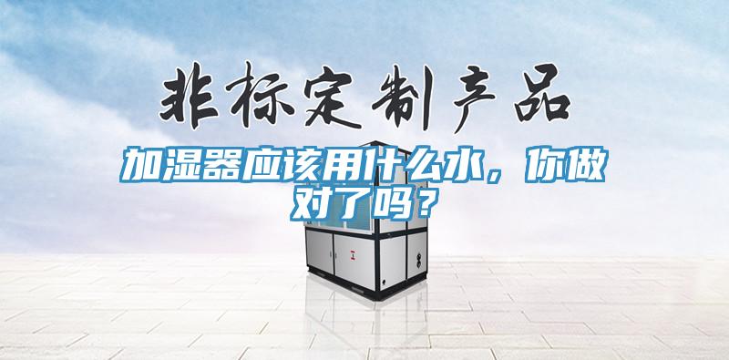 加濕器應(yīng)該用什么水，你做對了嗎？