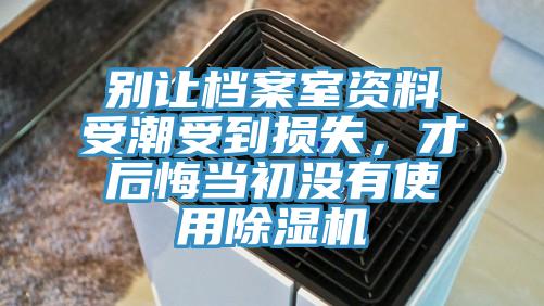 別讓檔案室資料受潮受到損失，才后悔當(dāng)初沒(méi)有使用除濕機(jī)