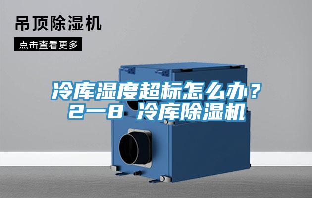 冷庫濕度超標怎么辦？2一8℃冷庫除濕機