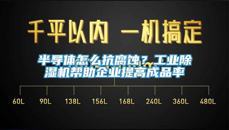 半導(dǎo)體怎么抗腐蝕？工業(yè)除濕機(jī)幫助企業(yè)提高成品率