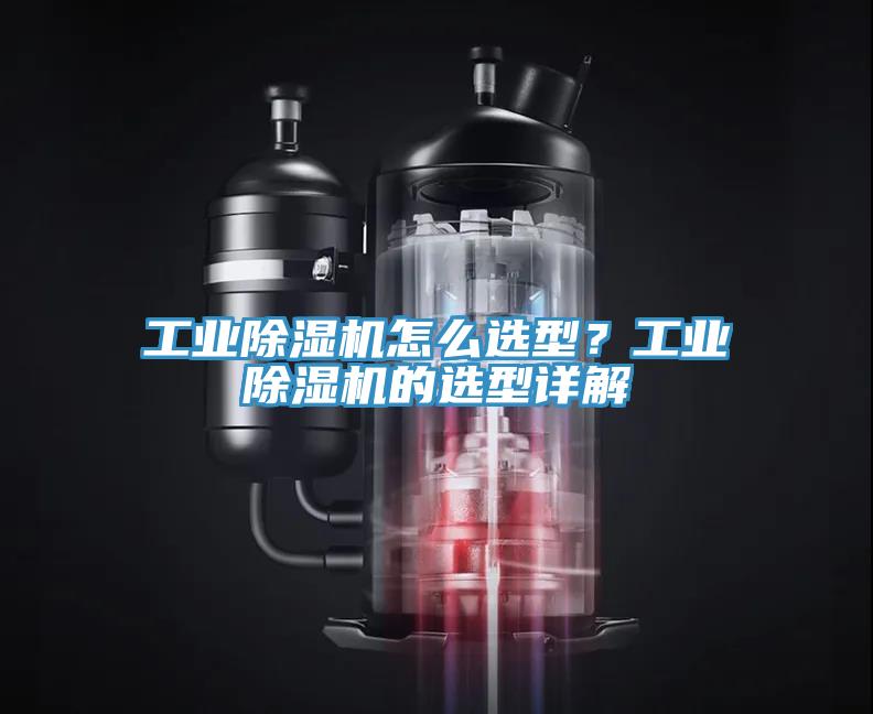 工業(yè)除濕機(jī)怎么選型？工業(yè)除濕機(jī)的選型詳解