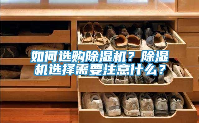 如何選購除濕機？除濕機選擇需要注意什么？