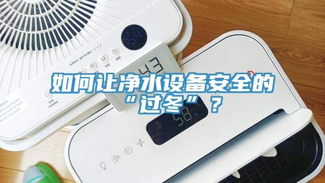 如何讓凈水設(shè)備安全的“過冬”？