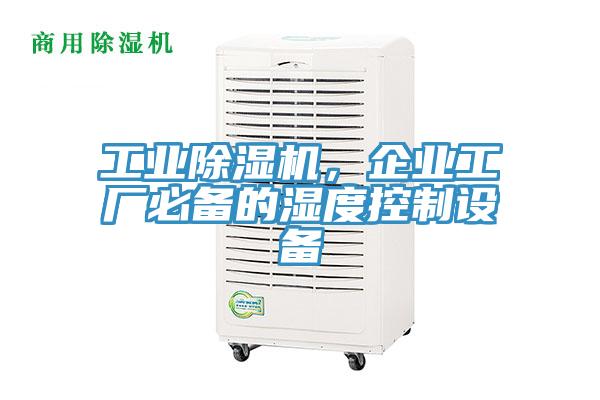 工業(yè)除濕機(jī)，企業(yè)工廠必備的濕度控制設(shè)備