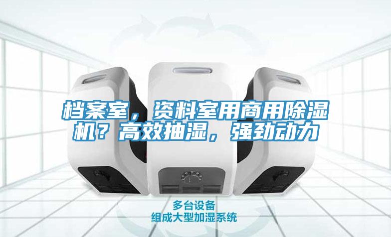 檔案室，資料室用商用除濕機(jī)？高效抽濕，強(qiáng)勁動(dòng)力