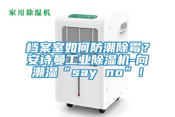 檔案室如何防潮除霉？安詩(shī)曼工業(yè)除濕機(jī)-向潮濕“say no”！