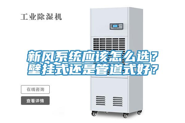新風(fēng)系統(tǒng)應(yīng)該怎么選？壁掛式還是管道式好？