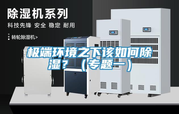 極端環(huán)境之下該如何除濕？（專題一）