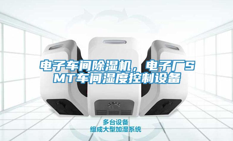 電子車間除濕機(jī)，電子廠SMT車間濕度控制設(shè)備