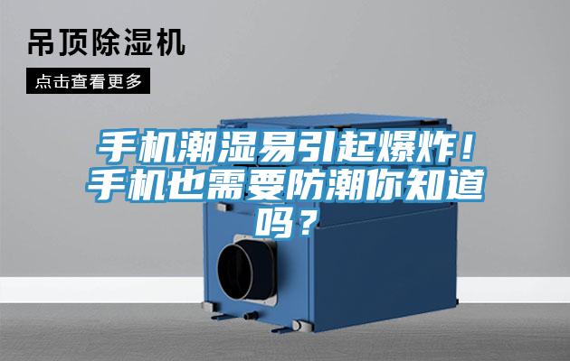 手機潮濕易引起爆炸！手機也需要防潮你知道嗎？