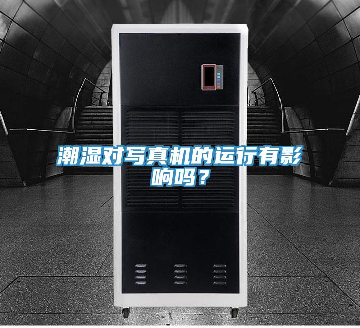 潮濕對寫真機的運行有影響嗎？