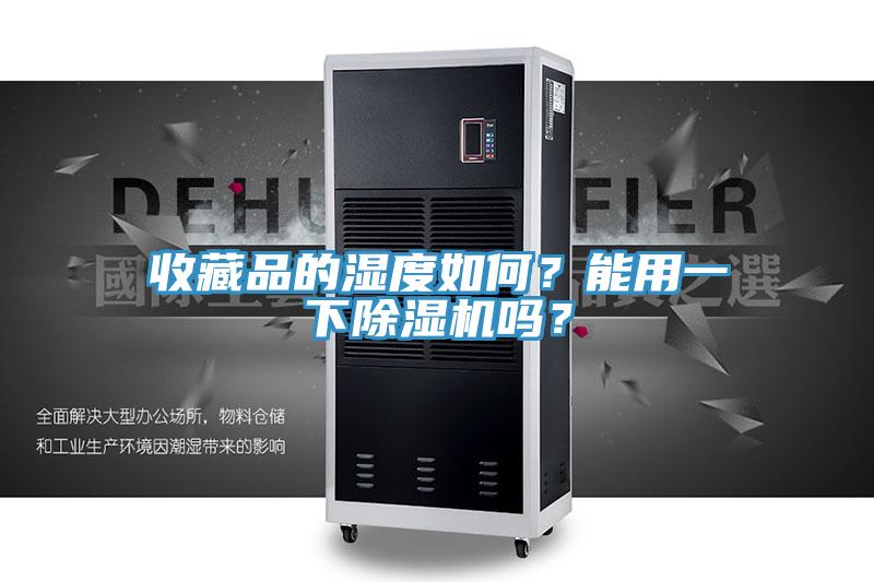 收藏品的濕度如何？能用一下除濕機嗎？