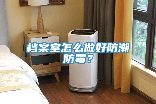 檔案室怎么做好防潮防霉？