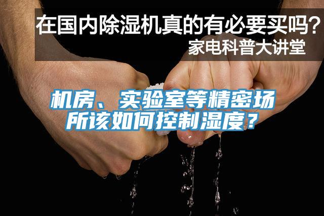 機(jī)房、實(shí)驗(yàn)室等精密場(chǎng)所該如何控制濕度？