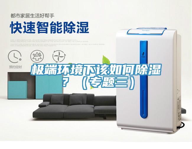 極端環(huán)境下該如何除濕？（專題三）