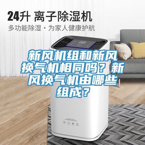 新風機組和新風換氣機相同嗎？新風換氣機由哪些組成？
