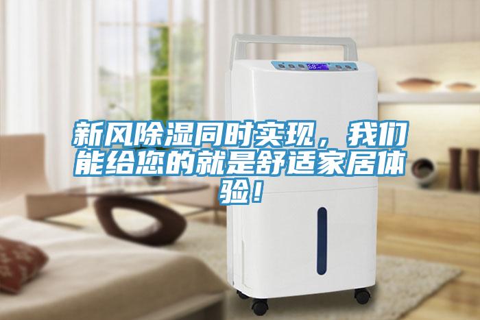 新風(fēng)除濕同時(shí)實(shí)現(xiàn)，我們能給您的就是舒適家居體驗(yàn)！