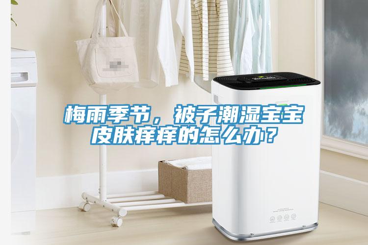 梅雨季節(jié)，被子潮濕寶寶皮膚癢癢的怎么辦？
