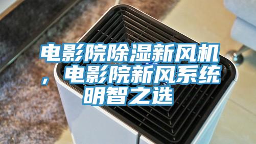 電影院除濕新風(fēng)機(jī)，電影院新風(fēng)系統(tǒng)明智之選