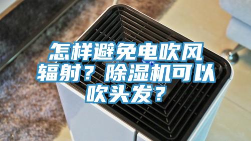 怎樣避免電吹風(fēng)輻射？除濕機可以吹頭發(fā)？