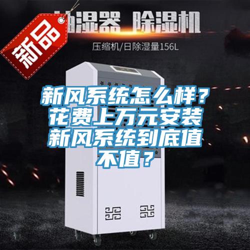 新風(fēng)系統(tǒng)怎么樣？花費上萬元安裝新風(fēng)系統(tǒng)到底值不值？