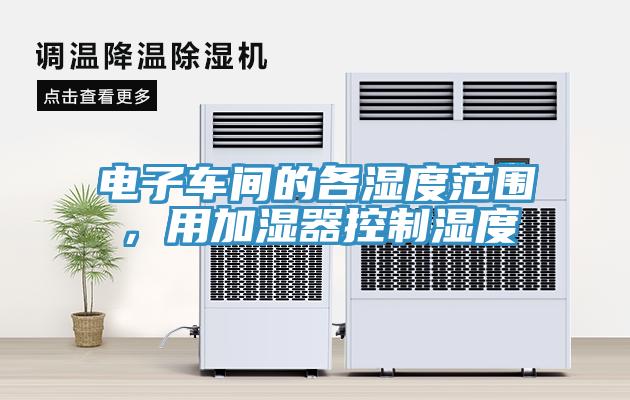 電子車間的各濕度范圍，用加濕器控制濕度