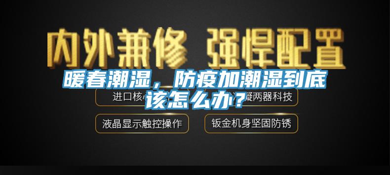 暖春潮濕，防疫加潮濕到底該怎么辦？