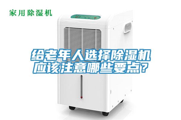 給老年人選擇除濕機(jī)應(yīng)該注意哪些要點(diǎn)？
