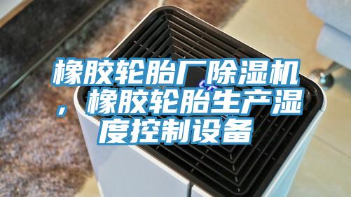 橡膠輪胎廠除濕機(jī)，橡膠輪胎生產(chǎn)濕度控制設(shè)備