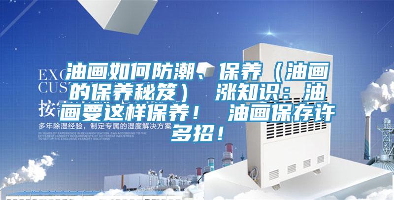 油畫如何防潮、保養(yǎng)（油畫的保養(yǎng)秘笈） 漲知識：油畫要這樣保養(yǎng)！ 油畫保存許多招！