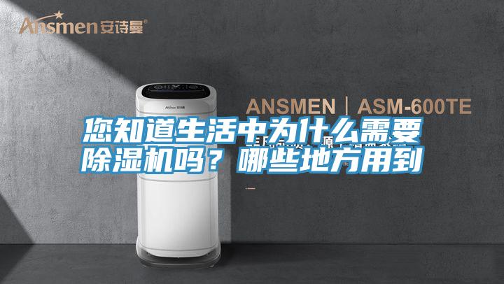 您知道生活中為什么需要除濕機(jī)嗎？哪些地方用到