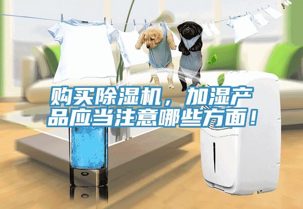 購買除濕機(jī)，加濕產(chǎn)品應(yīng)當(dāng)注意哪些方面！