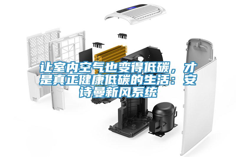 讓室內(nèi)空氣也變得低碳，才是真正健康低碳的生活：安詩曼新風(fēng)系統(tǒng)