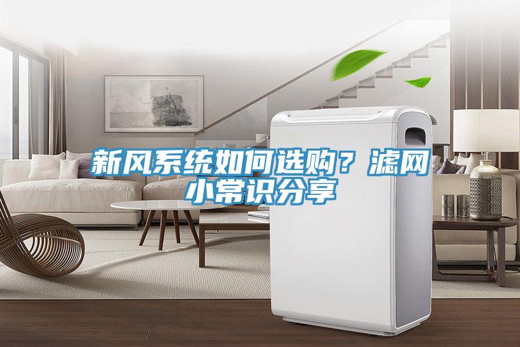 新風(fēng)系統(tǒng)如何選購？濾網(wǎng)小常識分享
