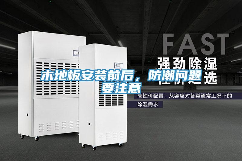 木地板安裝前后，防潮問題要注意