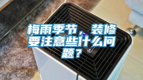 梅雨季節(jié)，裝修要注意些什么問(wèn)題？