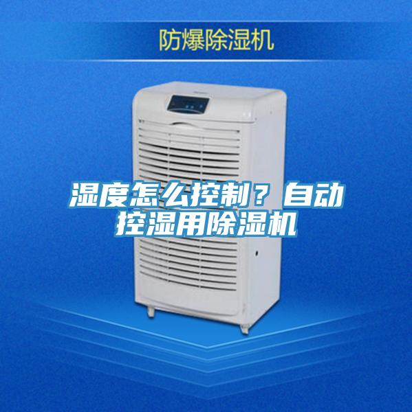 濕度怎么控制？自動控濕用除濕機