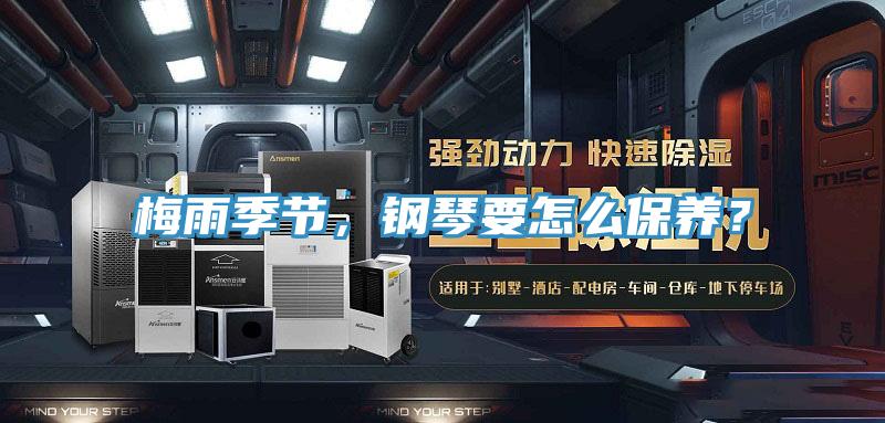梅雨季節(jié)，鋼琴要怎么保養(yǎng)？