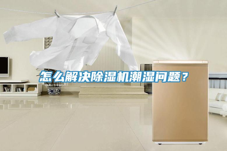 怎么解決除濕機(jī)潮濕問(wèn)題？