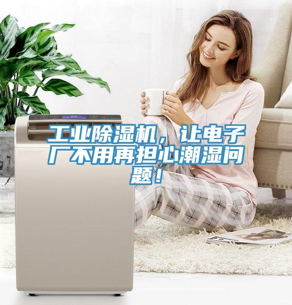 工業(yè)除濕機，讓電子廠不用再擔(dān)心潮濕問題！