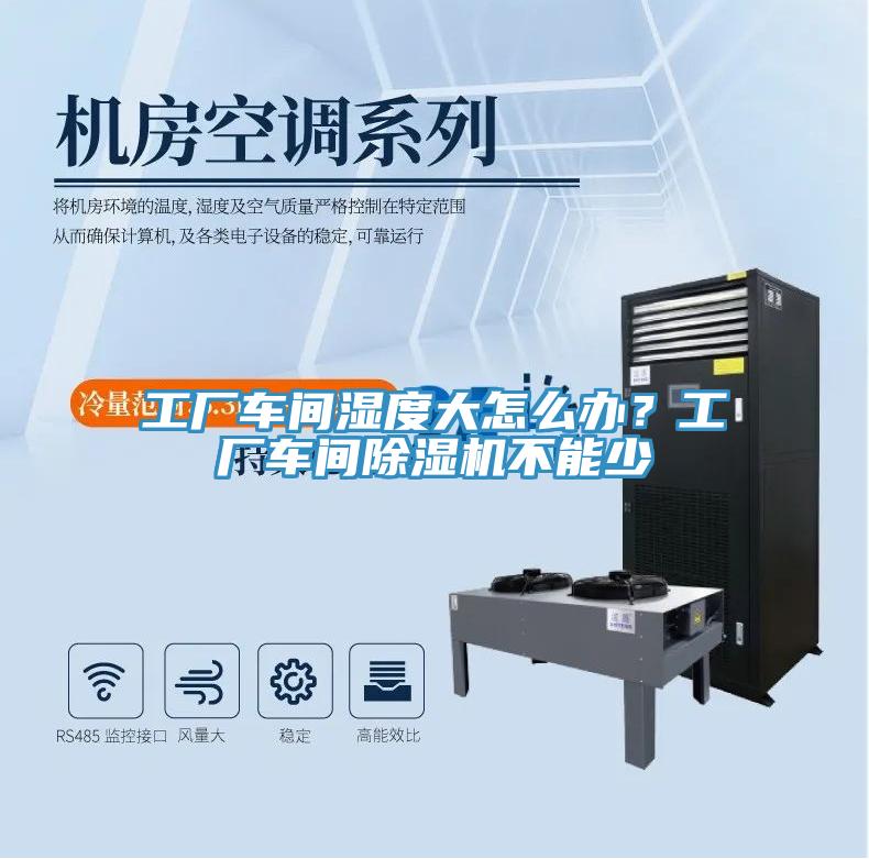 工廠車間濕度大怎么辦？工廠車間除濕機(jī)不能少