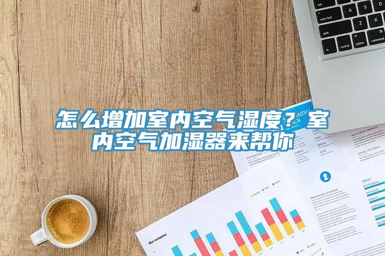 怎么增加室內(nèi)空氣濕度？室內(nèi)空氣加濕器來幫你